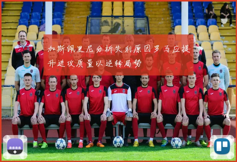 加斯佩里尼分析失利原因罗马应提升进攻质量以逆转局势